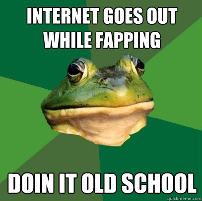 internet goes out while fapping doin it old school  Foul Bachelor Frog