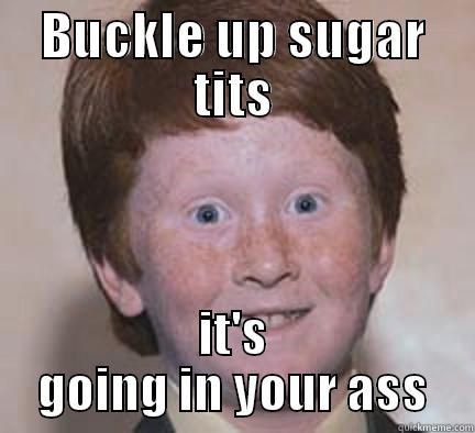 BUCKLE UP SUGAR TITS IT'S GOING IN YOUR ASS Over Confident Ginger