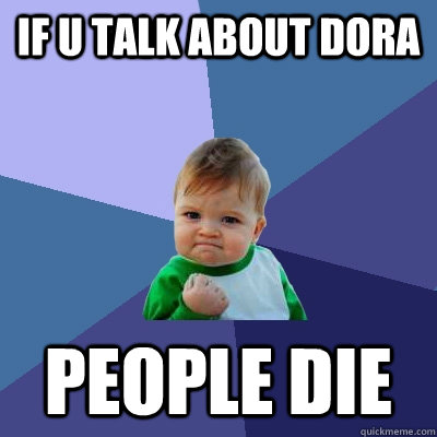 if u talk about Dora  people die  Success Kid