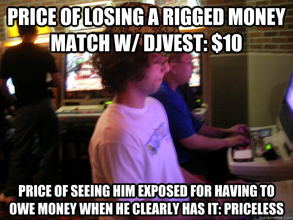 PRICE OF LOSING A RIGGED MONEY MATCH W/ DJVEST: $10 PRICE OF SEEING HIM EXPOSED FOR HAVING TO OWE MONEY WHEN HE CLEARLY HAS IT: PRICELESS  Scumbag Fighting Game Player