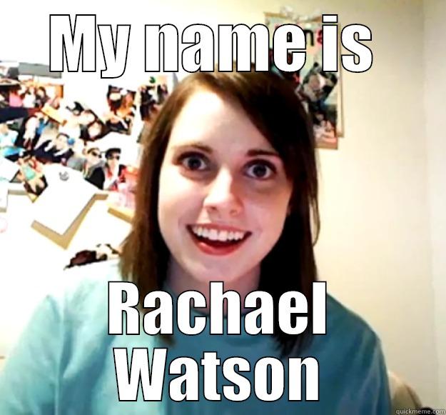 MY NAME IS  RACHAEL WATSON Overly Attached Girlfriend