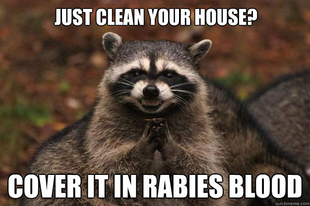 Just Clean Your House? COVER IT IN RABIES BLOOD  Evil Plotting Raccoon