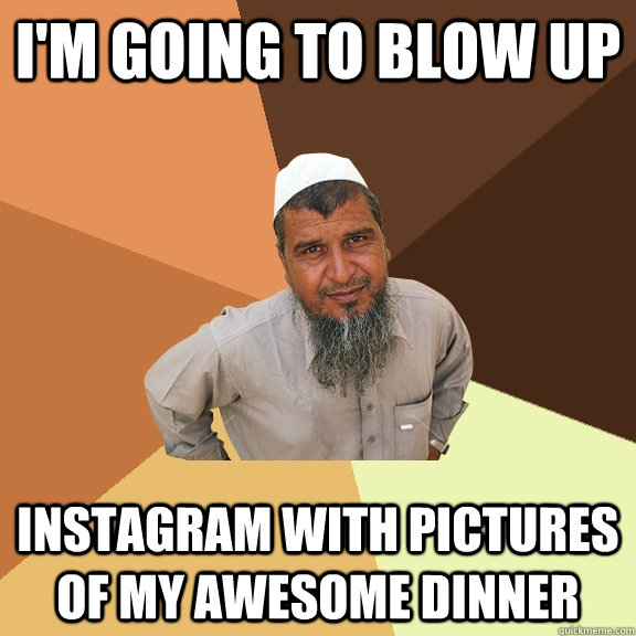 I'm going to blow up instagram with pictures of my awesome dinner - I'm going to blow up instagram with pictures of my awesome dinner  Ordinary Muslim Man