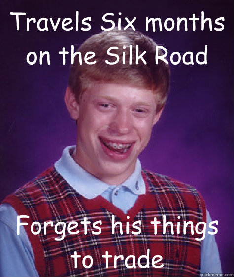 Travels Six months on the Silk Road Forgets his things to trade - Travels Six months on the Silk Road Forgets his things to trade  Bad Luck Brian