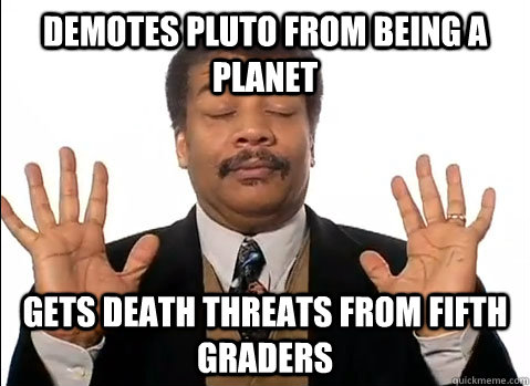 Demotes Pluto from being a planet gets death threats from fifth graders  Neil deGrasse Tyson is impressed