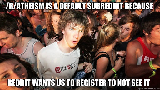 /r/atheism is a default subreddit because reddit wants us to register to not see it  Sudden Clarity Clarence