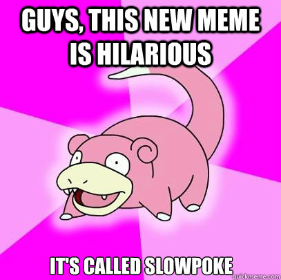 GUYS, THIS NEW MEME IS HILARIOUS IT'S CALLED SLOWPOKE  Slowpoke