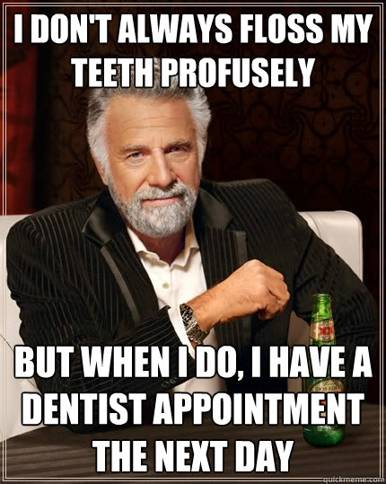 I don't always floss my teeth profusely but when I do, I have a dentist appointment the next day  The Most Interesting Man In The World