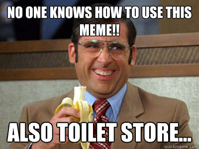 No one knows how to use this meme!! Also toilet store... - No one knows how to use this meme!! Also toilet store...  Brick Tamland