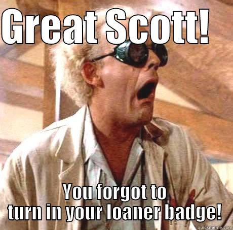 Great Scott Badges! - GREAT SCOTT!    YOU FORGOT TO TURN IN YOUR LOANER BADGE! Misc