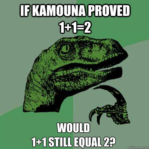 If Kamouna proved 1+1=2 Would
1+1 still equal 2?  Philosoraptor