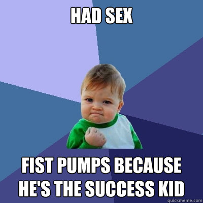 Had sex fist pumps because he's the success kid  Success Kid