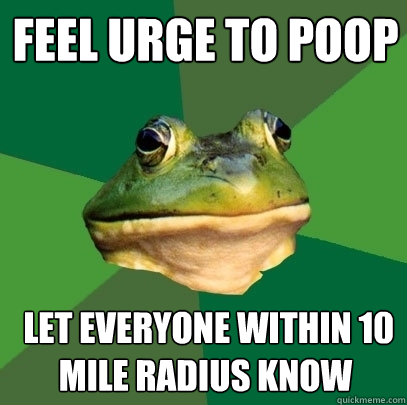 feel urge to poop  let everyone within 10 mile radius know - feel urge to poop  let everyone within 10 mile radius know  Foul Bachelor Frog