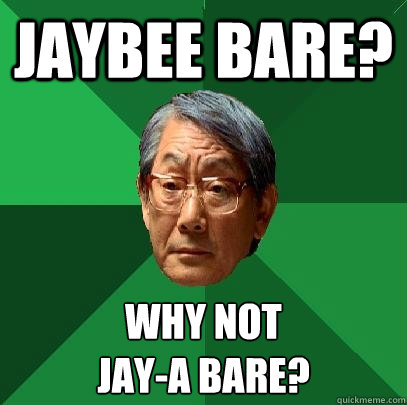 JayBee Bare? Why not 
Jay-A Bare? - JayBee Bare? Why not 
Jay-A Bare?  High Expectations Asian Father