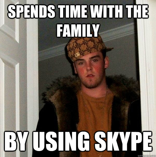 spends time with the family by using skype - spends time with the family by using skype  Scumbag Steve