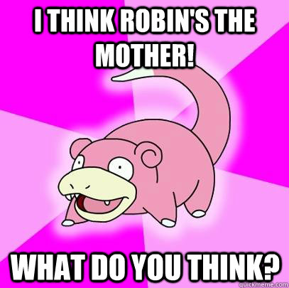 I think Robin's the mother! What do you think? - I think Robin's the mother! What do you think?  Slowpoke