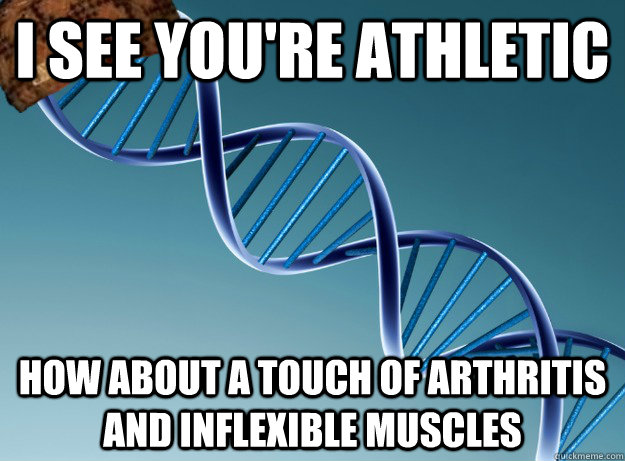 I see you're athletic How about a touch of arthritis and inflexible muscles - I see you're athletic How about a touch of arthritis and inflexible muscles  Scumbag Genetics