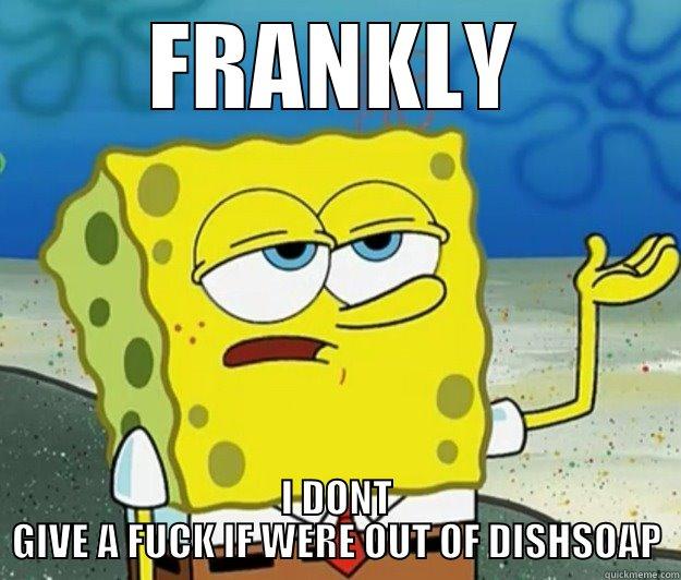 FRANKLY I DONT CARE - FRANKLY I DONT GIVE A FUCK IF WERE OUT OF DISHSOAP Tough Spongebob