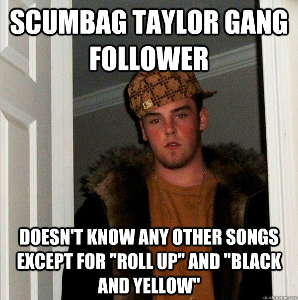 Scumbag Taylor Gang Follower Doesn't know any other songs except for 