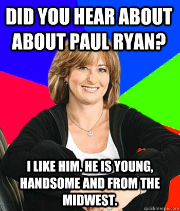 Did you hear about about Paul Ryan? I like him. He is young, handsome and from the midwest.  Sheltering Suburban Mom