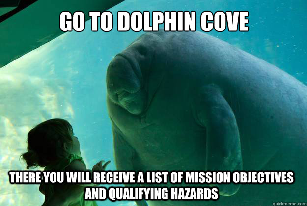 go to dolphin cove  There you will receive a list of mission objectives and qualifying hazards   Overlord Manatee