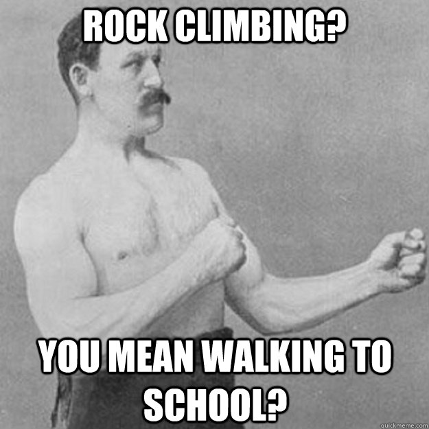 Rock Climbing? You mean walking to school?  overly manly man