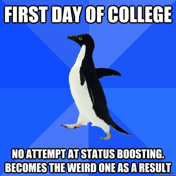 first day of college no attempt at status boosting. becomes the weird one as a result  Socially Awkward Penguin