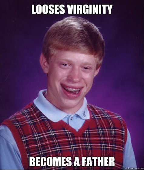 Looses virginity Becomes a father   Bad Luck Brian