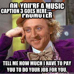 oh, you're a music promoter tell me how much i have to pay you to do your job for you. Caption 3 goes here  Condescending Wonka