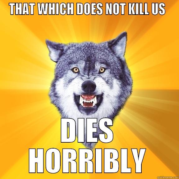 THAT WHICH DOES NOT KILL US  DIES HORRIBLY Courage Wolf