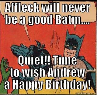 Happy Birthday - AFFLECK WILL NEVER BE A GOOD BATM.... QUIET!! TIME TO WISH ANDREW A HAPPY BIRTHDAY! Slappin Batman