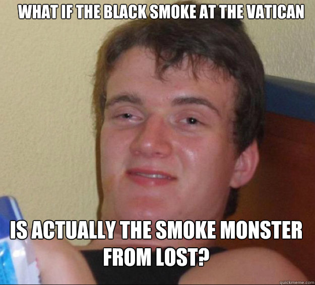 What if the black smoke at the vatican Is actually the smoke monster from lost? - What if the black smoke at the vatican Is actually the smoke monster from lost?  10guy