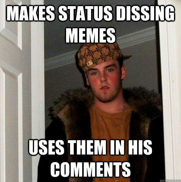 makes status dissing memes uses them in his comments   Scumbag Steve