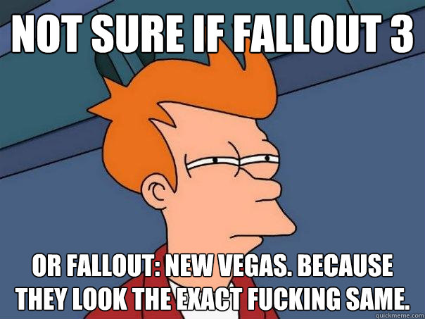 NOT SURE IF FALLOUT 3 OR FALLOUT: NEW VEGAS. BECAUSE THEY LOOK THE EXACT FUCKING SAME. - NOT SURE IF FALLOUT 3 OR FALLOUT: NEW VEGAS. BECAUSE THEY LOOK THE EXACT FUCKING SAME.  Futurama Fry