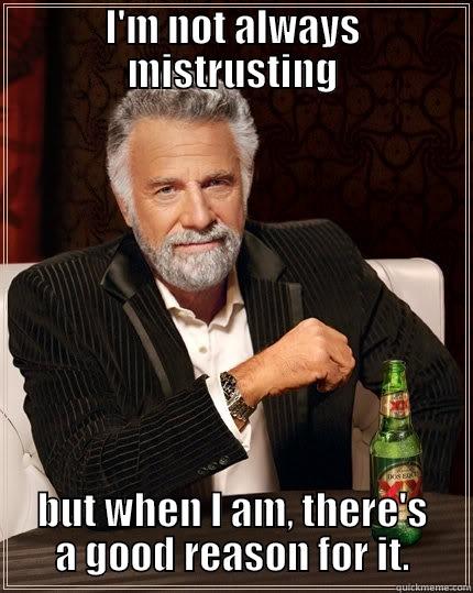 don't always mistrust - I'M NOT ALWAYS MISTRUSTING BUT WHEN I AM, THERE'S A GOOD REASON FOR IT. The Most Interesting Man In The World