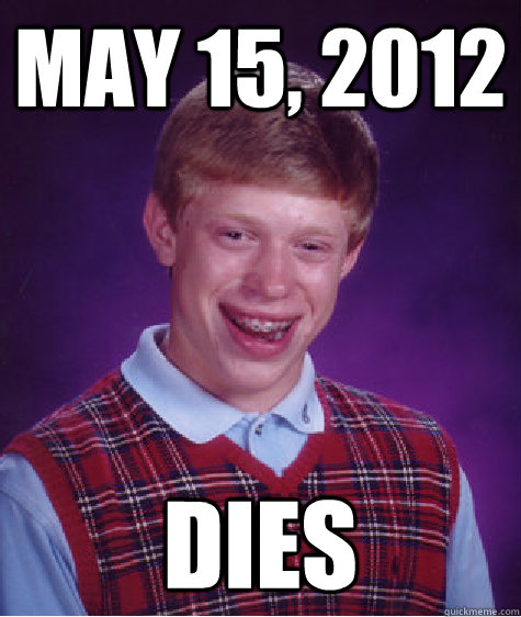 May 15, 2012 Dies  Bad Luck Brian