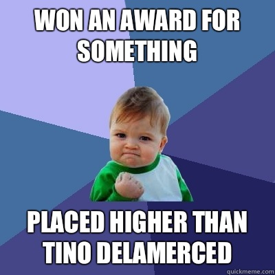 Won an award for something Placed higher than Tino delamerced  Success Kid