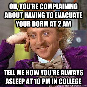 Oh, you're complaining about having to evacuate your dorm at 2 am Tell me how you're always asleep at 10 pm in college  Condescending Wonka