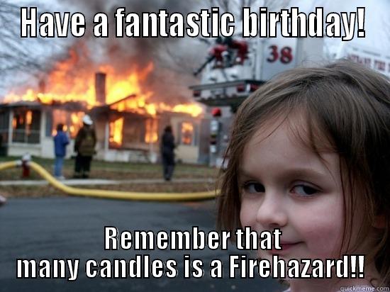 HAVE A FANTASTIC BIRTHDAY! REMEMBER THAT MANY CANDLES IS A FIREHAZARD!!  Misc