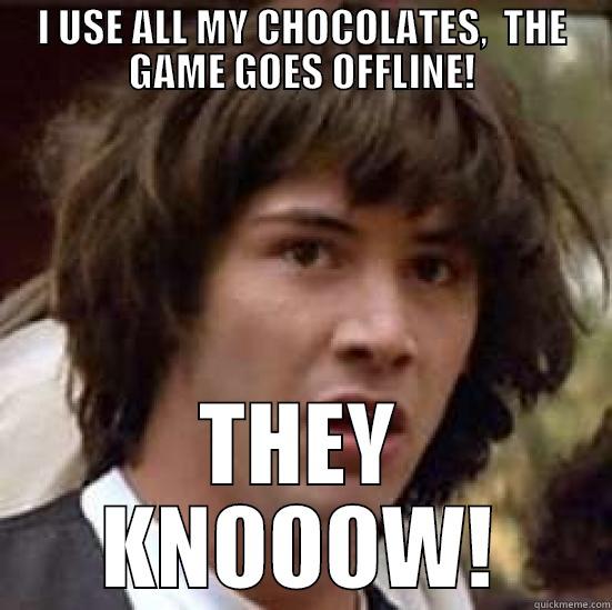 I USE ALL MY CHOCOLATES,  THE GAME GOES OFFLINE! THEY KNOOOW! conspiracy keanu