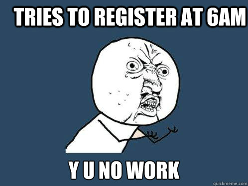 tries to register at 6AM y u no work  Y U No