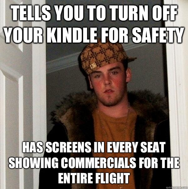 Tells you to turn off your Kindle for safety Has screens in every seat showing commercials for the entire flight  Scumbag Steve