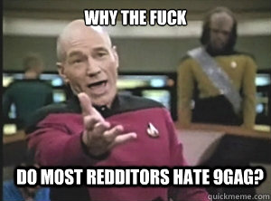 Why the fuck Do most Redditors hate 9gag?  Annoyed Picard