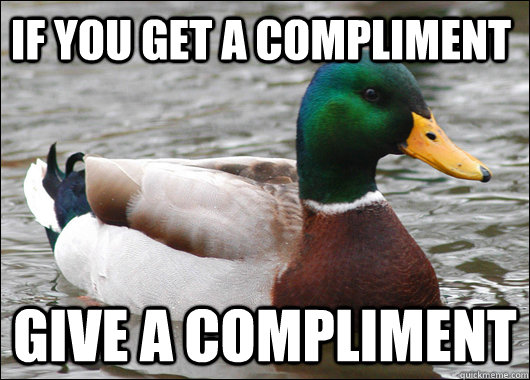 If you get a compliment give a compliment - If you get a compliment give a compliment  Actual Advice Mallard