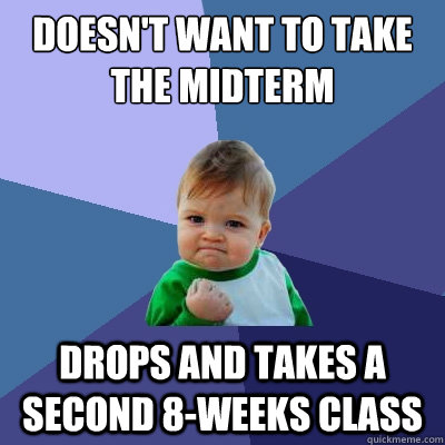 Doesn't want to take the midterm Drops and takes a second 8-weeks class  Success Kid