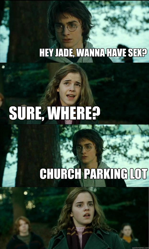 Hey Jade, wanna have sex? Sure, where? Church parking lot  - Hey Jade, wanna have sex? Sure, where? Church parking lot   Horny Harry