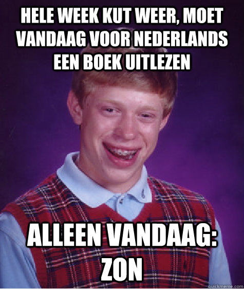 Hele week kut weer, moet vandaag voor Nederlands een boek uitlezen Alleen vandaag: zon  Bad Luck Brian