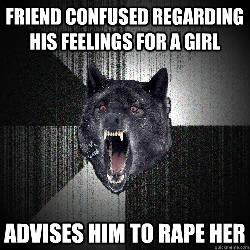 Friend confused regarding his feelings for a girl Advises him to rape her  Insanity Wolf