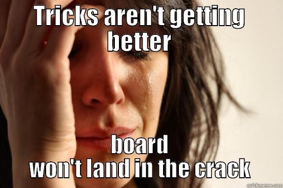 TRICKS AREN'T GETTING BETTER BOARD WON'T LAND IN THE CRACK First World Problems