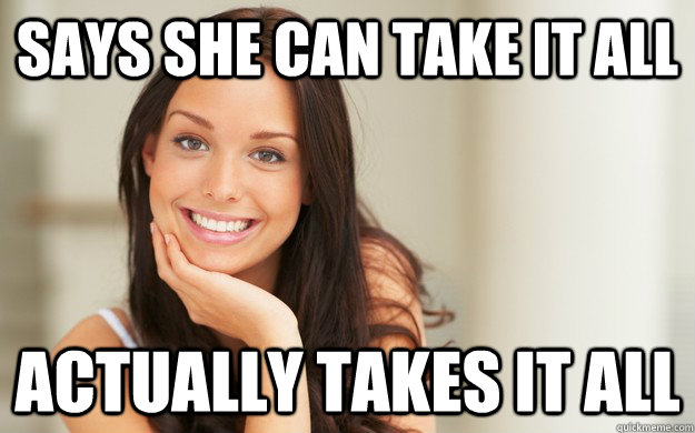 Says She Can Take It All Actually Takes It All Good Girl Gina Quickmeme